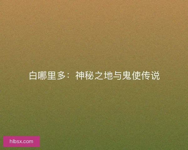 白哪里多：神秘之地与鬼使传说