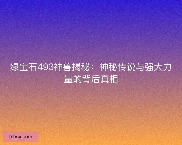 绿宝石493神兽揭秘：神秘传说与强大力量的背后真相