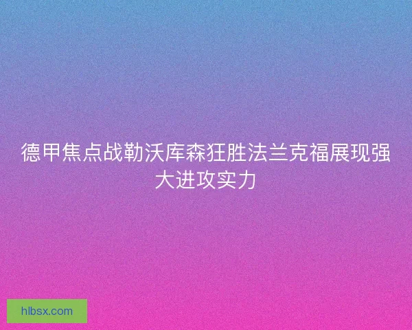 德甲焦点战勒沃库森狂胜法兰克福展现强大进攻实力