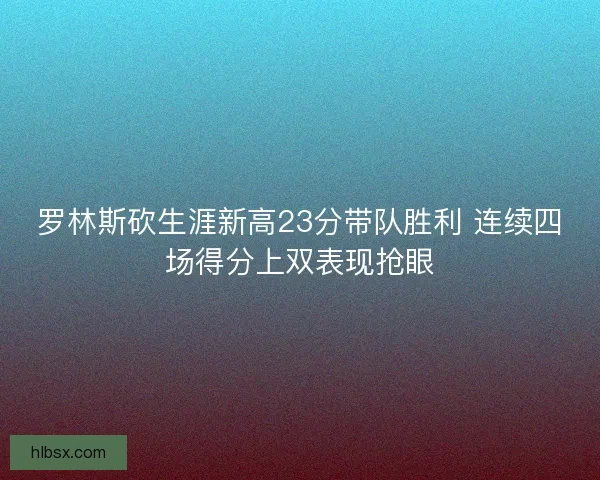 罗林斯砍生涯新高23分带队胜利 连续四场得分上双表现抢眼